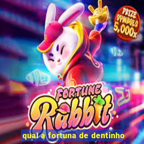 qual a fortuna de dentinho